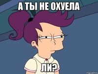 А ты не охуела Ли?