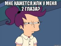 Мне кажется,или у меня 2 глаза? 