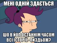 Мені одній здається шо в ЙоП останнім часом всі історії - пиздьож?