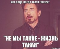 мое лицо, когда Настя говорит "Не мы такие - жизнь такая"