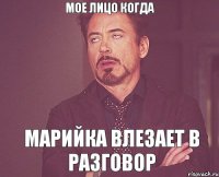 Мое лицо когда Марийка влезает в разговор