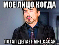 Мое лицо когда Потап делает мне сасай