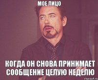 мое лицо когда он снова принимает сообщение целую неделю