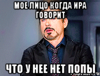Мое лицо когда Ира говорит Что у нее нет попы