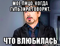 мое лицо, когда Гульзира говорит, что влюбилась
