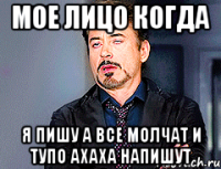 мое лицо когда я пишу а все молчат и тупо ахаха напишут
