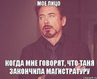 мое лицо когда мне говорят, что Таня закончила магистратуру