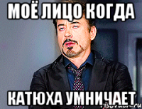МОЁ ЛИЦО КОГДА КАТЮХА УМНИЧАЕТ