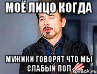 Моё лицо когда мужики говорят что мы слабый пол