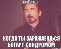Твоё лицо Когда ты заражаешься богарт-синдромом