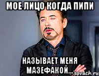 мое лицо когда пипи называет меня мазефакой...