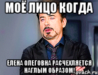 Моё лицо когда Елена Олеговна расчехляется наглым образом!
