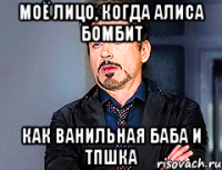 моё лицо, когда Алиса бомбит как ванильная баба и ТПшка