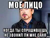 Моё лицо Когда ты спрашиваешь не звонил ли мне Саня