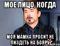 Мое лицо, когда Моя мамка просит не пиздеть на Бояру