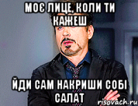 моє лице, коли ти кажеш йди сам накриши собі салат