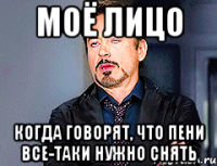 МОЁ ЛИЦО КОГДА ГОВОРЯТ, ЧТО ПЕНИ ВСЕ-ТАКИ НУЖНО СНЯТЬ
