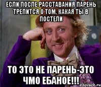 если после расставания парень трепится о том, какая ты в постели то это не парень-ЭТО ЧМО ЕБАНОЕ!!!