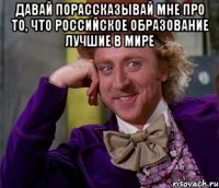 ДАВАЙ ПОРАССКАЗЫВАЙ МНЕ ПРО ТО, ЧТО РОССИЙСКОЕ ОБРАЗОВАНИЕ ЛУЧШИЕ В МИРЕ 