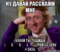 Ну давай расскажи мне Какой ты тащишь |͇̿C͇̿S͇̿L͇̿| | Public Serv + Skill