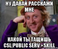 Ну давай расскажи мне Какой ты тащишь CSL|Public Serv +Skill