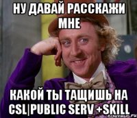 Ну давай расскажи мне Какой ты тащишь на CSL|Public Serv +Skill