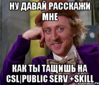 Ну давай расскажи мне Как ты тащишь на CSL|Public Serv +Skill