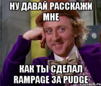 НУ ДАВАЙ РАССКАЖИ МНЕ КАК ТЫ СДЕЛАЛ RAMPAGE ЗА PUDGE