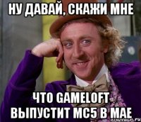 ну давай, скажи мне что Gameloft выпустит MC5 в мае