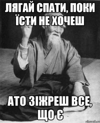 Лягай спати, поки їсти не хочеш Ато зіжреш все, що є