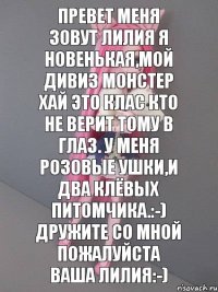 Превет меня зовут лилия я новенькая,мой дивиз монстер хай это клас кто не верит тому в глаз. У меня розовые ушки,и два клёвых питомчика.:-) дружите со мной пожалуйста ваша лилия:-)