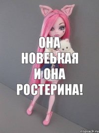 Она новеькая и она ростерина!