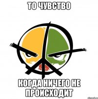 то чувство когда ничего не происходит