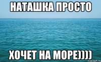 Наташка просто хочет на море))))