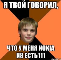 Я ТВОЙ ГОВОРИЛ, ЧТО У МЕНЯ Nokia n8 ECТЬ111