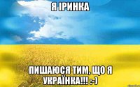 Я Іринка Пишаюся тим, що Я УКРАЇНКА!!! :-)