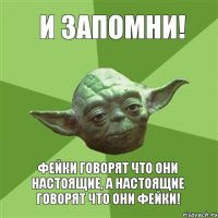 И запомни! Фейки говорят что они настоящие, а настоящие говорят что они фейки!