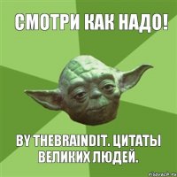 Смотри как надо! By TheBrainDit. Цитаты великих людей.