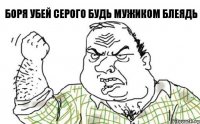 Боря убей Серого будь мужиком блеядь