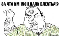 За что им 150к дали БЛЕАТЬ?!?