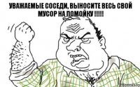 Уважаемые соседи, выносите весь свой мусор на помойку !!!!!