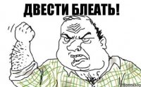 ДВЕСТИ БЛЕАТЬ!