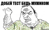 добей тест будь мужиком