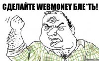 Сделайте Webmoney бле*ть!