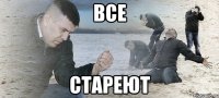 ВСЕ СТАРЕЮТ