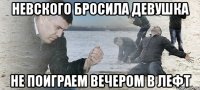 Невского бросила девушка не поиграем вечером в лефт