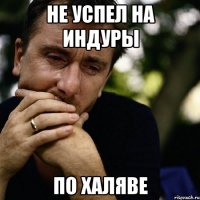 не успел на индуры по халяве