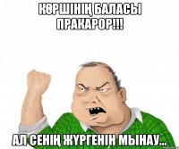 КӨРШІНІҢ БАЛАСЫ ПРАКАРОР!!! АЛ СЕНІҢ ЖҮРГЕНІН МЫНАУ...
