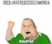 будь сотрудником б#$%ь! набирай