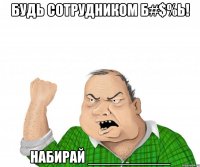 Будь сотрудником б#$%ь! Набирай __________